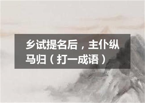 乡试提名后，主仆纵马归（打一成语）