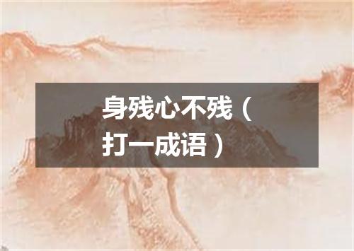 身残心不残（打一成语）