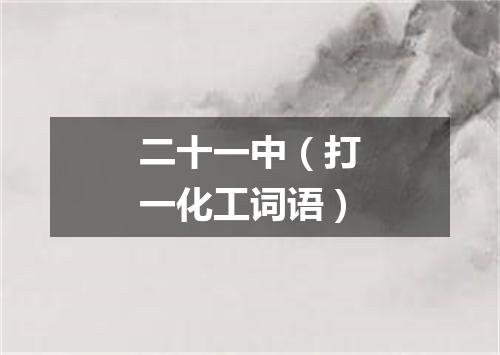 二十一中（打一化工词语）