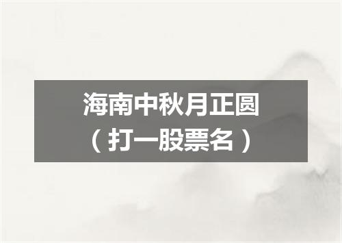海南中秋月正圆（打一股票名）
