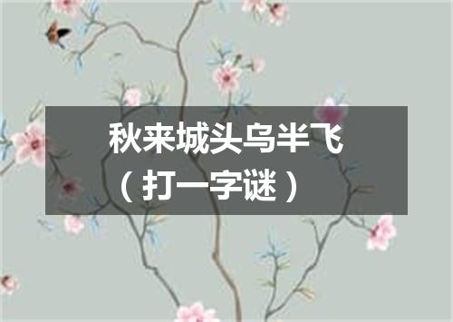 秋来城头乌半飞（打一字谜）