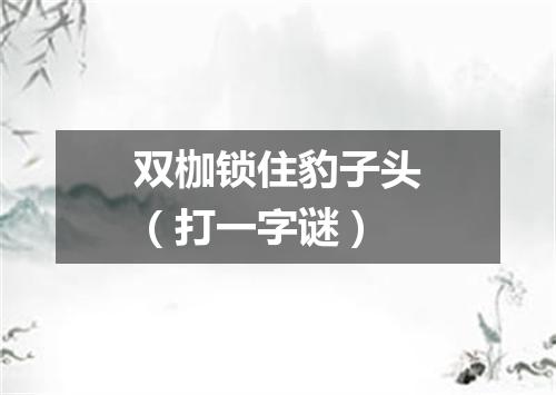 双枷锁住豹子头（打一字谜）