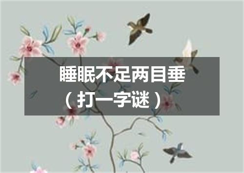 睡眠不足两目垂（打一字谜）