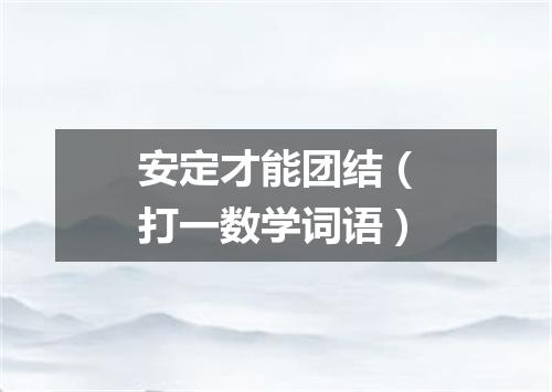 安定才能团结（打一数学词语）