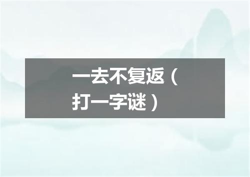 一去不复返（打一字谜）