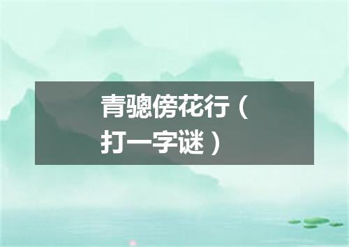 青骢傍花行（打一字谜）