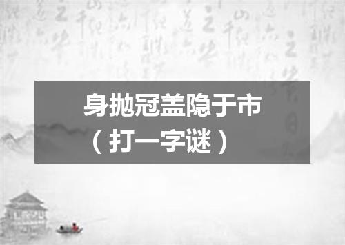 身抛冠盖隐于市（打一字谜）