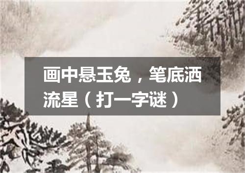 画中悬玉兔，笔底洒流星（打一字谜）