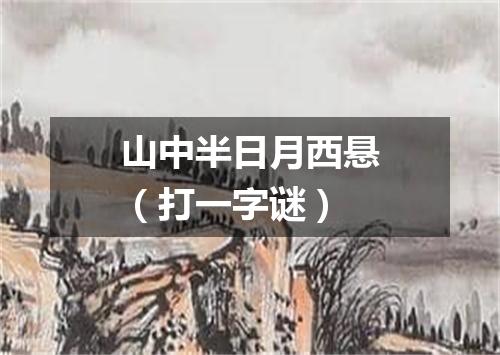 山中半日月西悬（打一字谜）