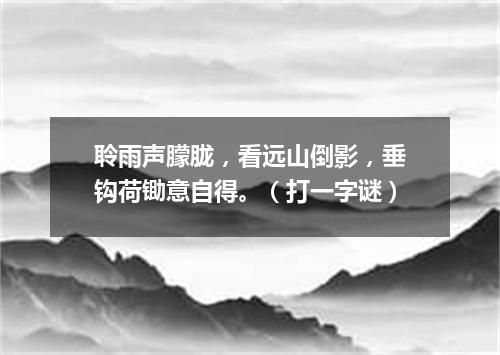 聆雨声朦胧，看远山倒影，垂钩荷锄意自得。（打一字谜）