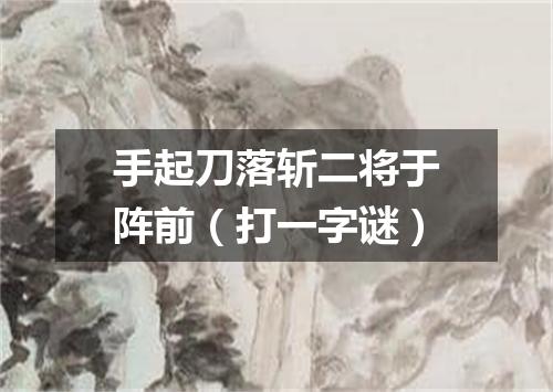 手起刀落斩二将于阵前（打一字谜）