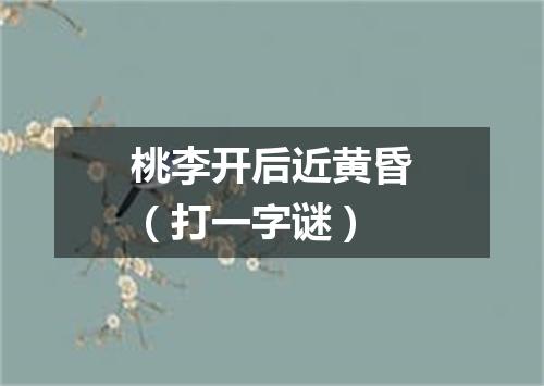 桃李开后近黄昏（打一字谜）