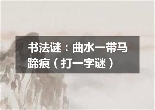 书法谜：曲水一带马蹄痕（打一字谜）