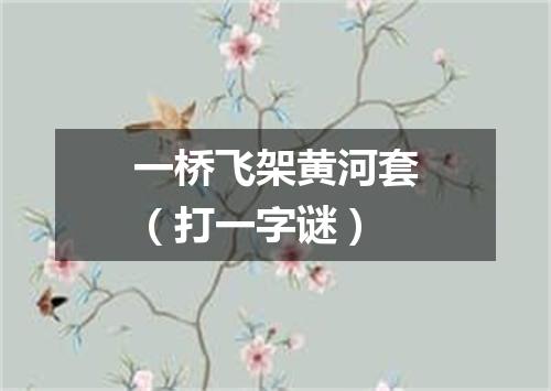 一桥飞架黄河套（打一字谜）