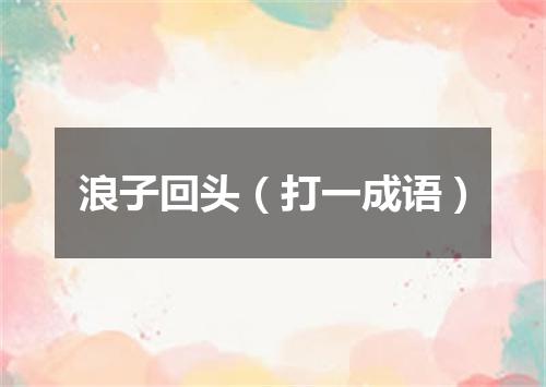 浪子回头（打一成语）