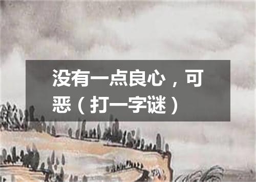 没有一点良心，可恶（打一字谜）