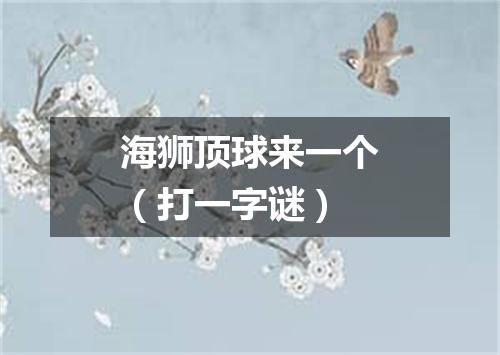 海狮顶球来一个（打一字谜）