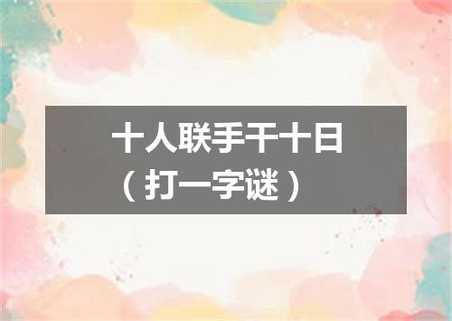 十人联手干十日（打一字谜）