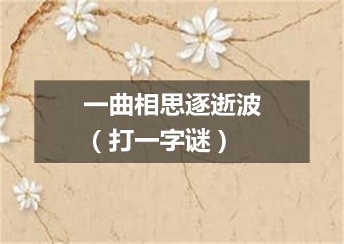 一曲相思逐逝波（打一字谜）