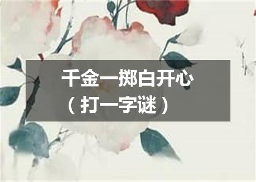千金一掷白开心（打一字谜）