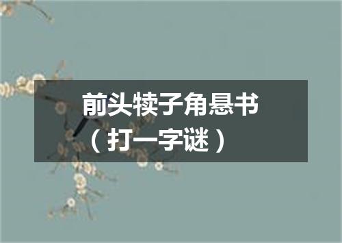 前头犊子角悬书（打一字谜）