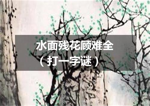 水面残花顾难全（打一字谜）