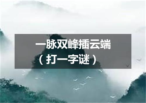 一脉双峰插云端（打一字谜）