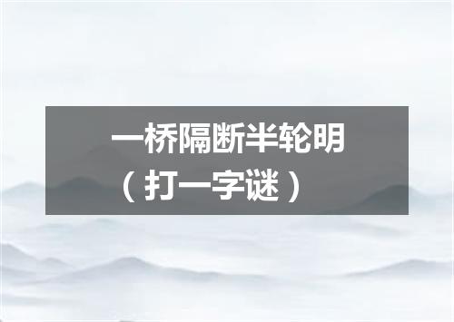 一桥隔断半轮明（打一字谜）