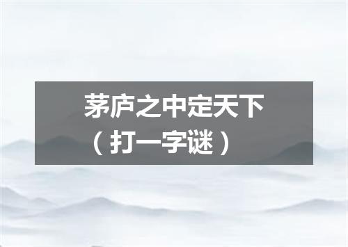 茅庐之中定天下（打一字谜）