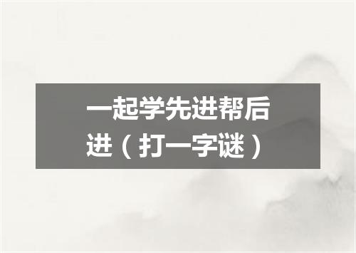 一起学先进帮后进（打一字谜）