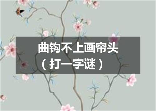曲钩不上画帘头（打一字谜）