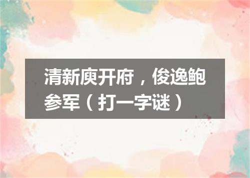 清新庾开府，俊逸鲍参军（打一字谜）