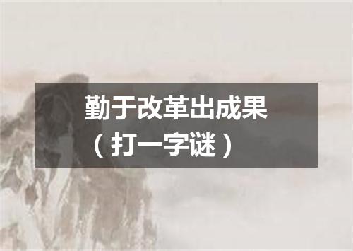 勤于改革出成果（打一字谜）