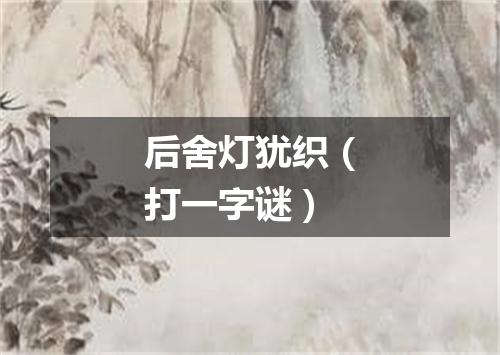 后舍灯犹织（打一字谜）
