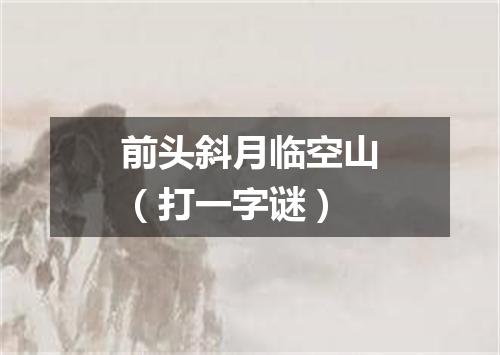 前头斜月临空山（打一字谜）