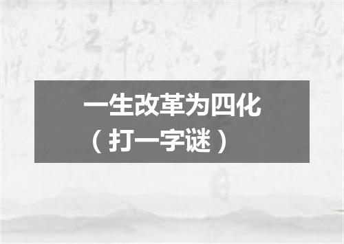 一生改革为四化（打一字谜）