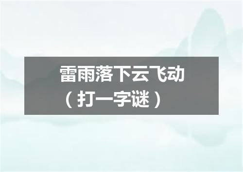 雷雨落下云飞动（打一字谜）