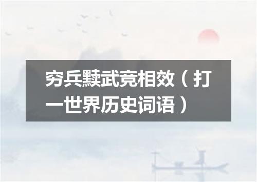 穷兵黩武竞相效（打一世界历史词语）