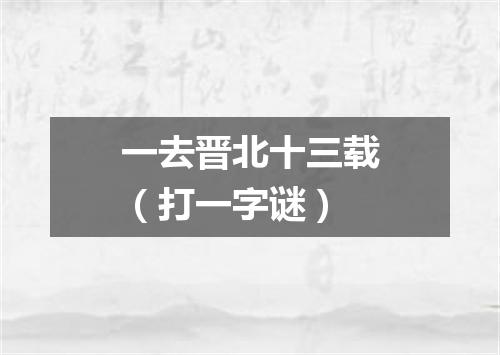 一去晋北十三载（打一字谜）