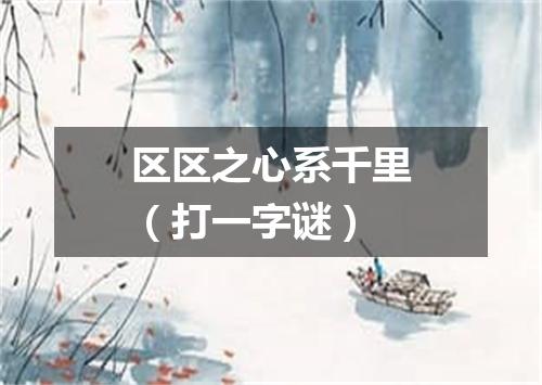 区区之心系千里（打一字谜）