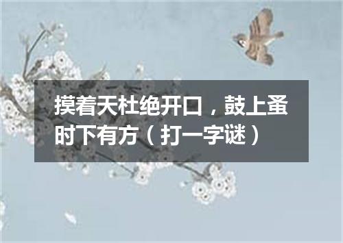 摸着天杜绝开口，鼓上蚤时下有方（打一字谜）
