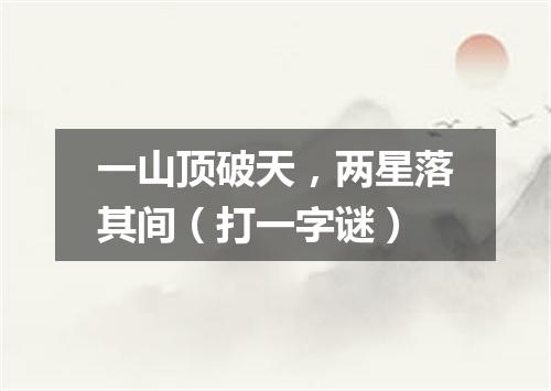 一山顶破天，两星落其间（打一字谜）