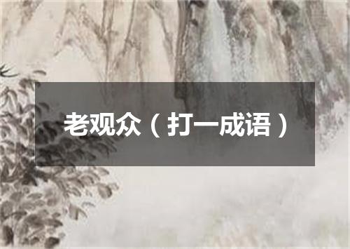老观众（打一成语）