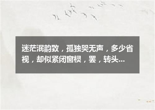 迷茫泯韵致，孤独哭无声，多少省视，却似紧闭窗棂，罢，转头且离去，辗转旧梦里寻，尽在泪眼矇眬中。（打一字谜）