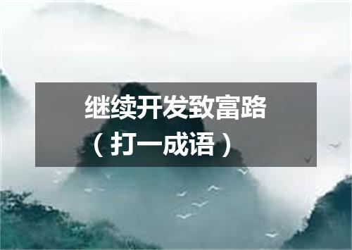 继续开发致富路（打一成语）