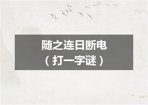 随之连日断电（打一字谜）