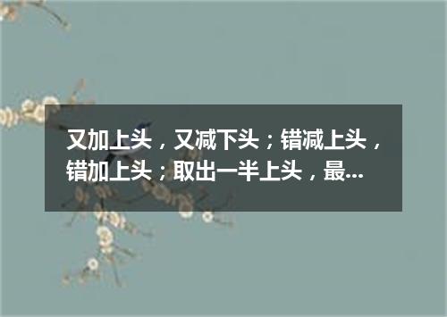 又加上头，又减下头；错减上头，错加上头；取出一半上头，最后还是上头（打一字谜）