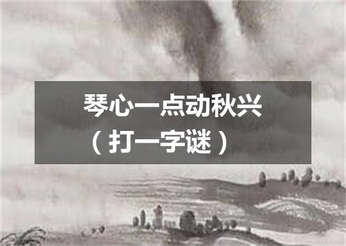 琴心一点动秋兴（打一字谜）