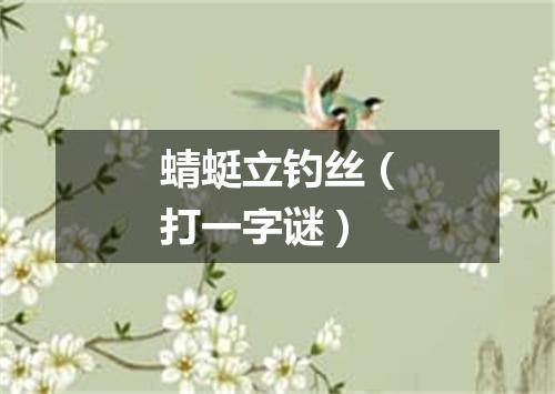 蜻蜓立钓丝（打一字谜）