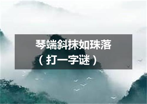 琴端斜抹如珠落（打一字谜）